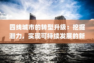 四线城市的转型升级：挖掘潜力，实现可持续发展的新型城市发展模式探索