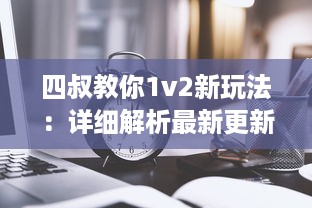 四叔教你1v2新玩法：详细解析最新更新时间和关键改动策略