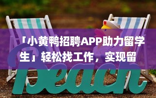 「小黄鸭招聘APP助力留学生」轻松找工作，实现留学梦想，专为海外学子定制招聘信息