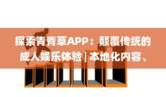 探索青青草APP：颠覆传统的成人娱乐体验 | 本地化内容、智能推荐引领行业新标准