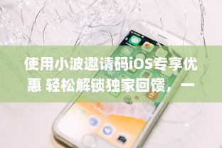 使用小波邀请码iOS专享优惠 轻松解锁独家回馈，一键加入享特权。