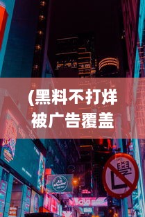 (黑料不打烊被广告覆盖) 全天候不打烊：探秘'黑料吃瓜'的24小时不间断娱乐猛料揭秘