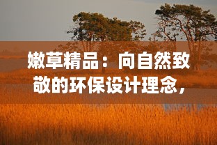 嫩草精品：向自然致敬的环保设计理念，引领时尚品质生活新潮流