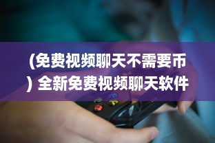 (免费视频聊天不需要币) 全新免费视频聊天软件：无需金币，畅享无界限沟通体验