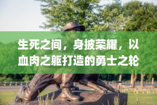 生死之间，身披荣耀，以血肉之躯打造的勇士之轮：无尽的战斗与不灭的信念