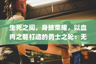 生死之间，身披荣耀，以血肉之躯打造的勇士之轮：无尽的战斗与不灭的信念