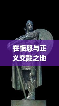 在愤怒与正义交融之地：一部深入探讨怒斩之刃的传说与历史纪录的全面解析