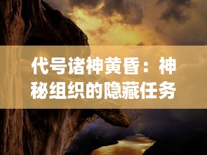 代号诸神黄昏：神秘组织的隐藏任务，夜幕下的英雄史诗与世界末日的决战