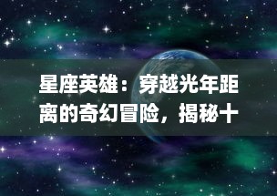 星座英雄：穿越光年距离的奇幻冒险，揭秘十二星座特性的神秘力量传说