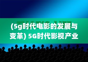 (5g时代电影的发展与变革) 5G时代影视产业发展新趋势：超高速网络与虚拟现实的剧变影响