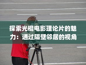 探索光棍电影理论片的魅力：通过隔壁邻居的视角深入解析电影中的单身文化现象