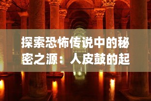 探索恐怖传说中的秘密之源：人皮鼓的起源、神秘力量及令人毛骨悚然的故事