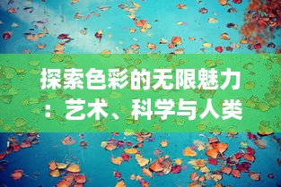 探索色彩的无限魅力：艺术、科学与人类心理之间的色界碰撞与交融