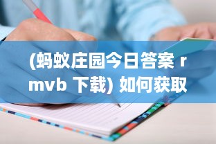 (蚂蚁庄园今日答案 rmvb 下载) 如何获取蚂蚁庄园今日正确答案 探索解题技巧和获取途径