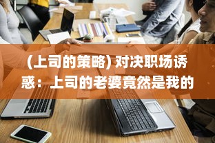 (上司的策略) 对决职场诱惑：上司的老婆竟然是我的难解之谜