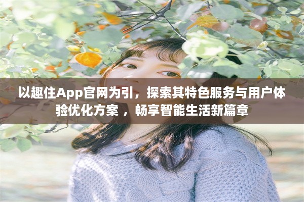 以趣住App官网为引，探索其特色服务与用户体验优化方案 ，畅享智能生活新篇章