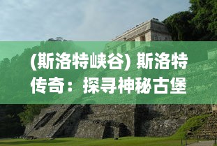 (斯洛特峡谷) 斯洛特传奇：探寻神秘古堡中的秘密，揭开历史的尘封面纱