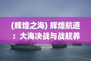 (辉煌之海) 辉煌航道：大海决战与战舰养成计划的历程与奋斗