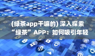 (绿茶app干嘛的) 深入探索“绿茶”APP：如何吸引年轻用户的独特策略和效果分析