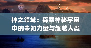 神之领域：探索神秘宇宙中的未知力量与超越人类认知的神圣存在