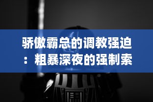 骄傲霸总的调教强迫：粗暴深夜的强制索情，邪魅男神的高能争宠游戏