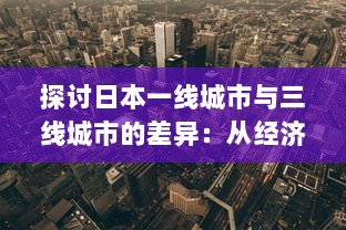 探讨日本一线城市与三线城市的差异：从经济、文化到居民生活质量的全方位对比