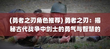 (勇者之刃角色推荐) 勇者之刃：揭秘古代战争中剑士的勇气与智慧的传世之作