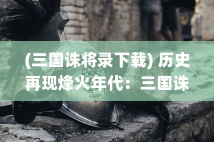 (三国诛将录下载) 历史再现烽火年代：三国诛将录，英雄豪杰斗智斗勇之终极对决