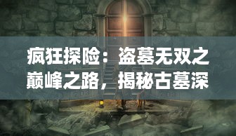 疯狂探险：盗墓无双之巅峰之路，揭秘古墓深处的奇异玄机与千古未解之谜