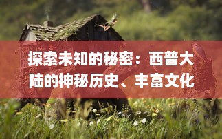 探索未知的秘密：西普大陆的神秘历史、丰富文化与惊人的自然奇观探秘记