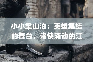 小小梁山泊：英雄集结的舞台，诸侠涌动的江湖，民间传说的神秘之地