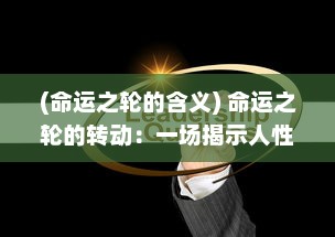 (命运之轮的含义) 命运之轮的转动：一场揭示人性与生存智慧的生死命运战争