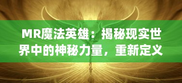 MR魔法英雄：揭秘现实世界中的神秘力量，重新定义英雄形象与魔法世界的冒险之旅