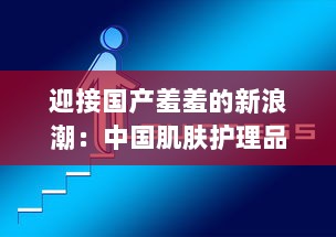 迎接国产羞羞的新浪潮：中国肌肤护理品牌的崛起与挑战的深度解析 v6.7.4下载