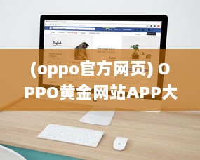 (oppo官方网页) OPPO黄金网站APP大全：一站式解决您的所有移动设备需求