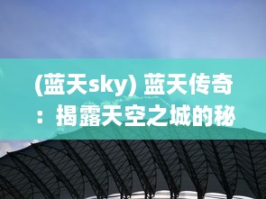 (蓝天sky) 蓝天传奇：揭露天空之城的秘密，勇敢挑战未知高度的飞行冒险