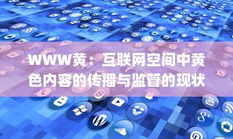 WWW黄：互联网空间中黄色内容的传播与监管的现状及未来挑战