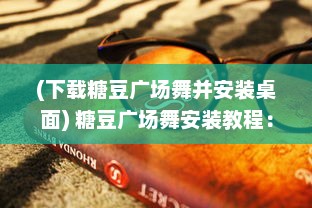 (下载糖豆广场舞并安装桌面) 糖豆广场舞安装教程：轻松掌握步骤，让舞动成为生活乐趣