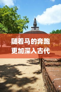 随着马的奔跑更加深入古代：探寻马在古代社会的重要角色及其历史演变