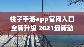 桃子手游app官网入口全新升级 2021最新动态一手掌握，畅享无限游戏乐趣