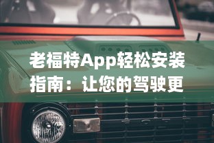 老福特App轻松安装指南：让您的驾驶更加便捷，体验智能出行新方式