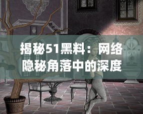 揭秘51黑料：网络隐秘角落中的深度黑暗剧情，真相或许超乎你的想象