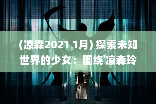 (凉森2021 1月) 探索未知世界的少女：围绕'凉森玲梦'的奇幻冒险与内心成长