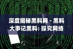 深度揭秘黑料网 - 黑料大事记黑料: 探究网络暗角的黑暗秘辛与其背后的社会影响