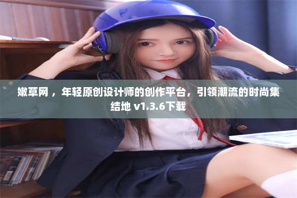 嫩草网 ，年轻原创设计师的创作平台，引领潮流的时尚集结地 v1.3.6下载