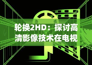 轮换2HD：探讨高清影像技术在电视、电影与游戏中的转换与应用 v8.0.3下载