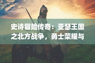 史诗冒险传奇：亚瑟王国之北方战争，勇士荣耀与奇幻冰冷领域的终极对决