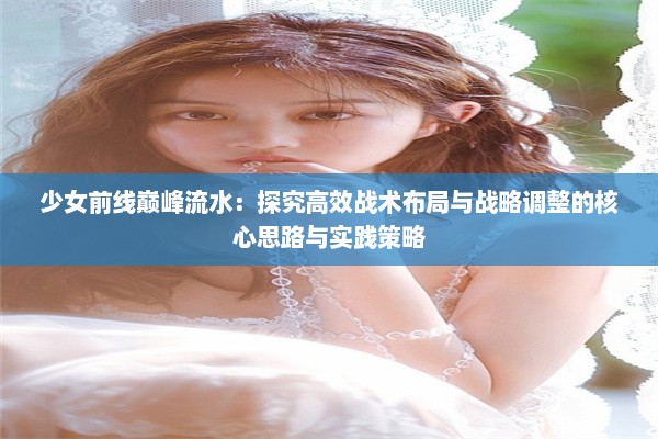 少女前线巅峰流水：探究高效战术布局与战略调整的核心思路与实践策略