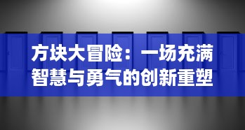 方块大冒险：一场充满智慧与勇气的创新重塑世界的终极挑战之旅