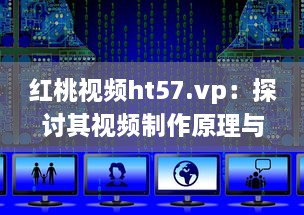 红桃视频ht57.vp：探讨其视频制作原理与用户下载观看体验 v0.4.7下载